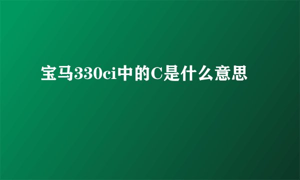 宝马330ci中的C是什么意思