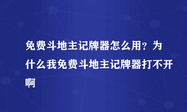 免费斗地主记牌器怎么用？为什么我免费斗地主记牌器打不开啊
