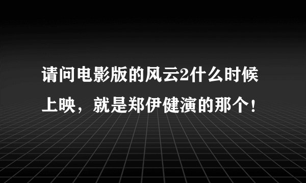 请问电影版的风云2什么时候上映，就是郑伊健演的那个！