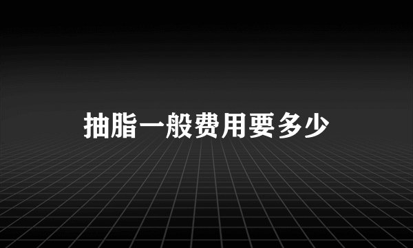 抽脂一般费用要多少