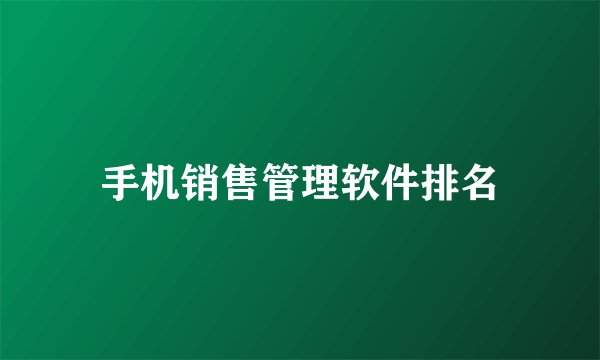 手机销售管理软件排名