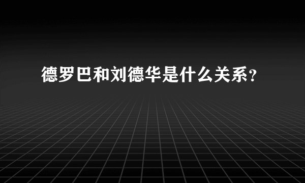 德罗巴和刘德华是什么关系?