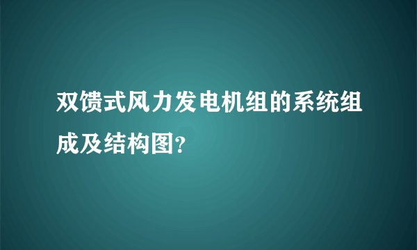 双馈式风力发电机组的系统组成及结构图？