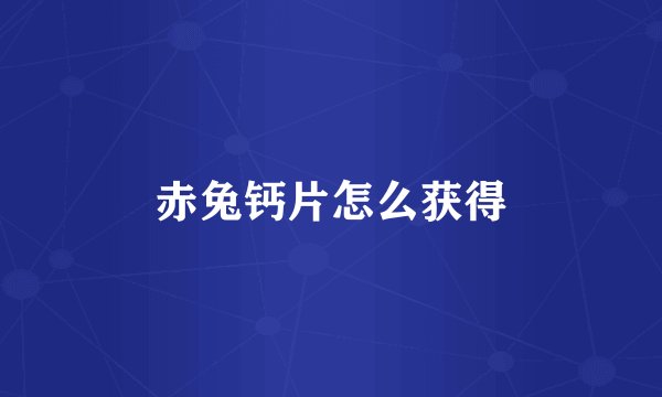 赤兔钙片怎么获得