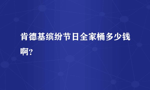 肯德基缤纷节日全家桶多少钱啊？