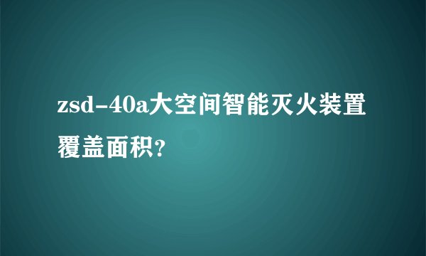 zsd-40a大空间智能灭火装置覆盖面积？