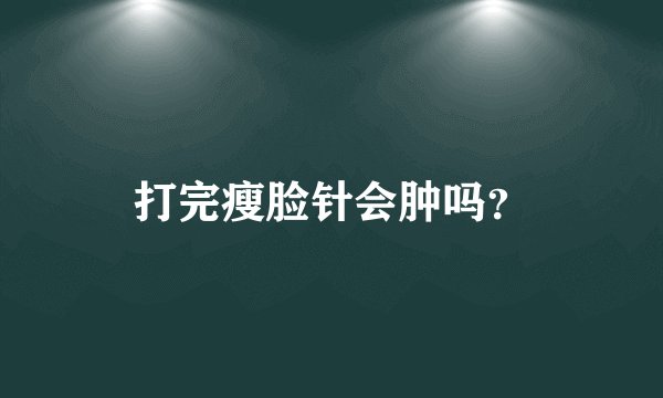 打完瘦脸针会肿吗？