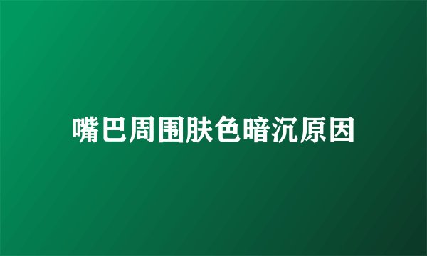 嘴巴周围肤色暗沉原因