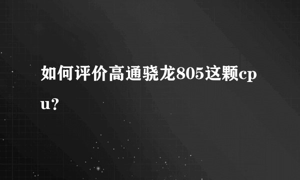 如何评价高通骁龙805这颗cpu?