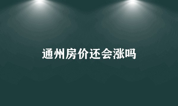通州房价还会涨吗