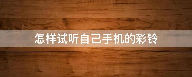 怎样试听自己手机的彩铃