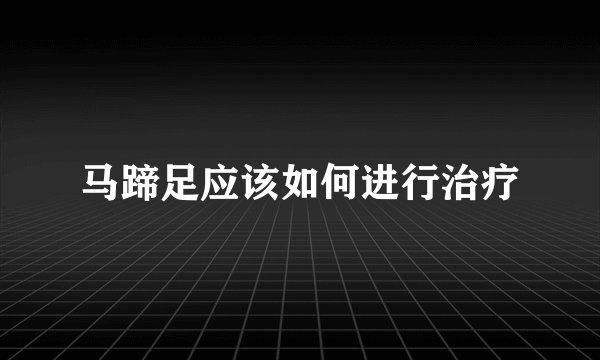 马蹄足应该如何进行治疗