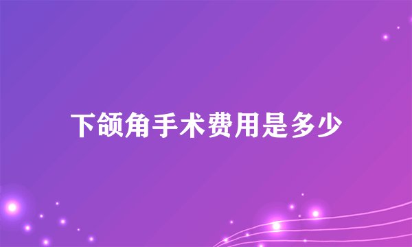 下颌角手术费用是多少
