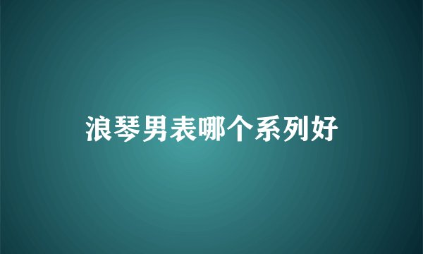 浪琴男表哪个系列好