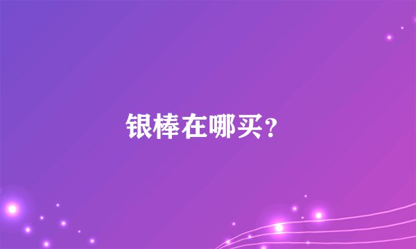 银棒在哪买？