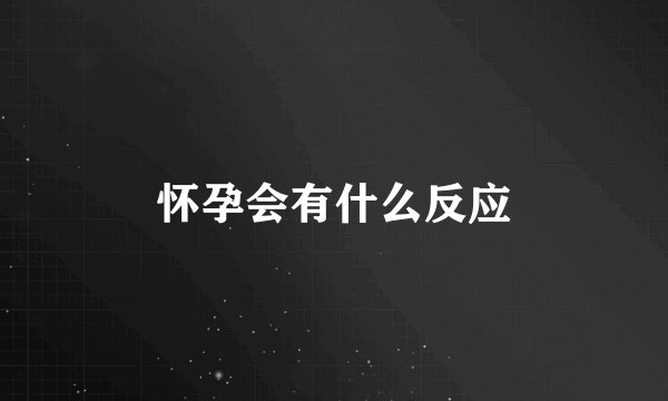 怀孕会有什么反应
