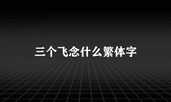 三个飞念什么繁体字
