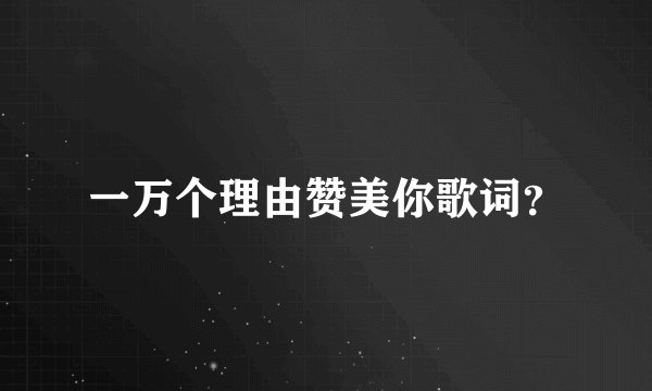 一万个理由赞美你歌词？
