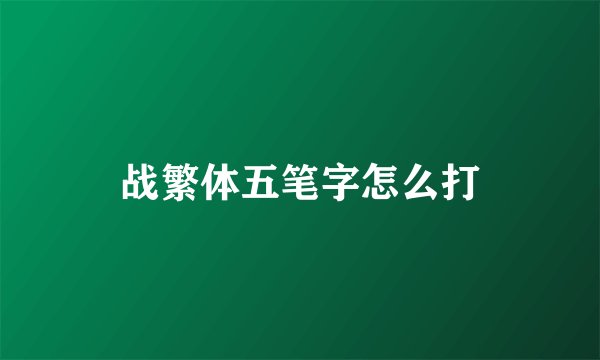 战繁体五笔字怎么打