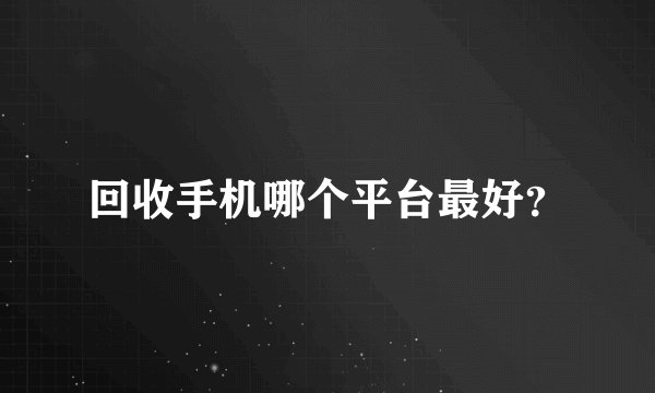 回收手机哪个平台最好?