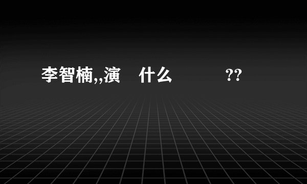 李智楠,,演過什么電視劇??
