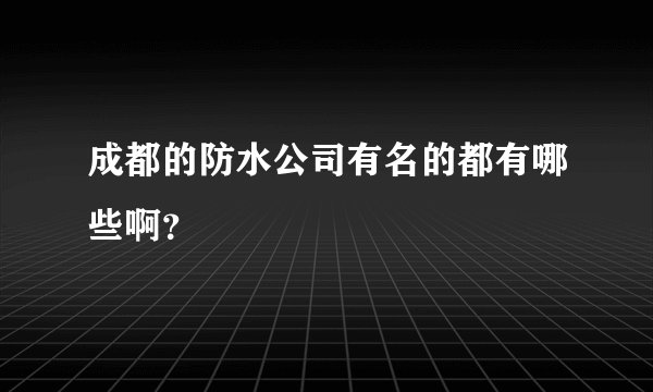 成都的防水公司有名的都有哪些啊？