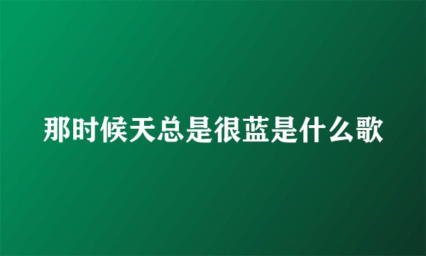 那时候天总是很蓝是什么歌