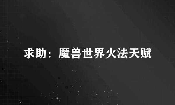 求助：魔兽世界火法天赋