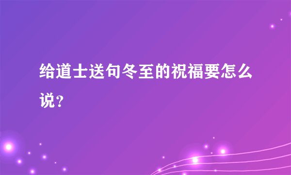 给道士送句冬至的祝福要怎么说?