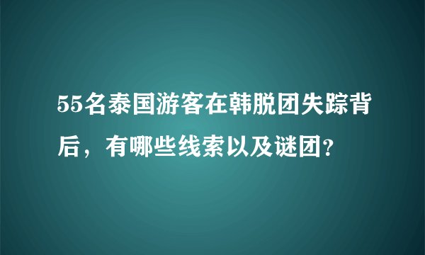55名泰国游客在韩脱团失踪背后,有哪些线索以及谜团?