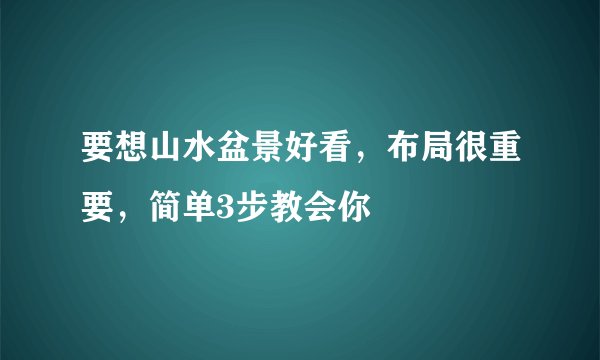 要想山水盆景好看,布局很重要,简单3步教会你