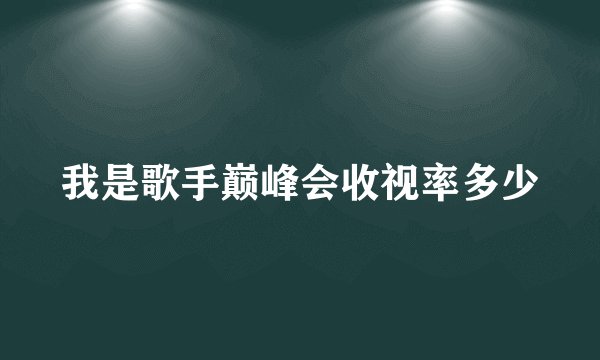 我是歌手巅峰会收视率多少