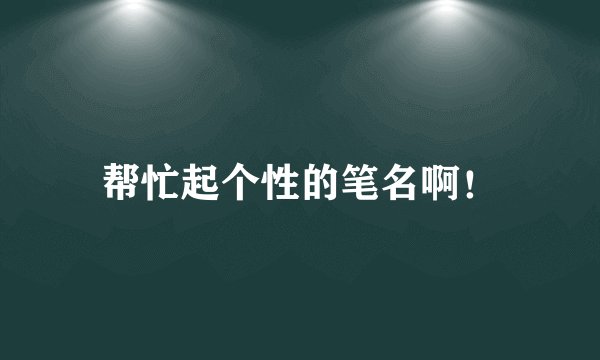 帮忙起个性的笔名啊！