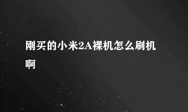 刚买的小米2A裸机怎么刷机啊
