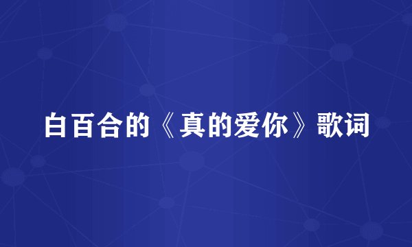 白百合的《真的爱你》歌词