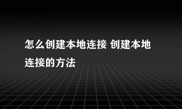 怎么创建本地连接 创建本地连接的方法