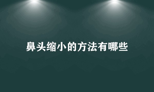 鼻头缩小的方法有哪些