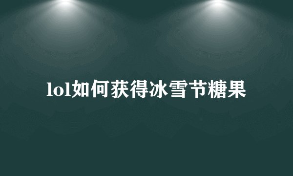 lol如何获得冰雪节糖果