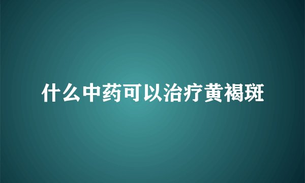 什么中药可以治疗黄褐斑