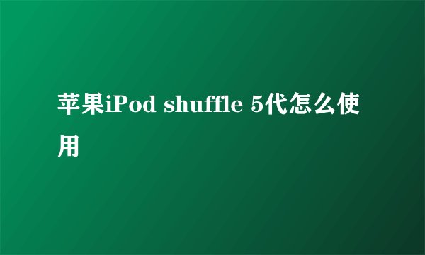 苹果iPod shuffle 5代怎么使用