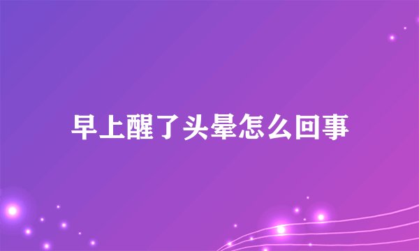 早上醒了头晕怎么回事