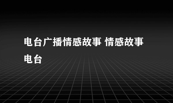 电台广播情感故事 情感故事电台