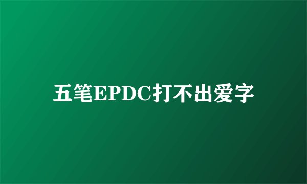 五笔EPDC打不出爱字