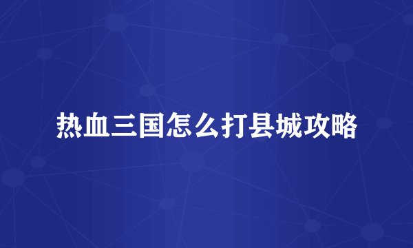 热血三国怎么打县城攻略