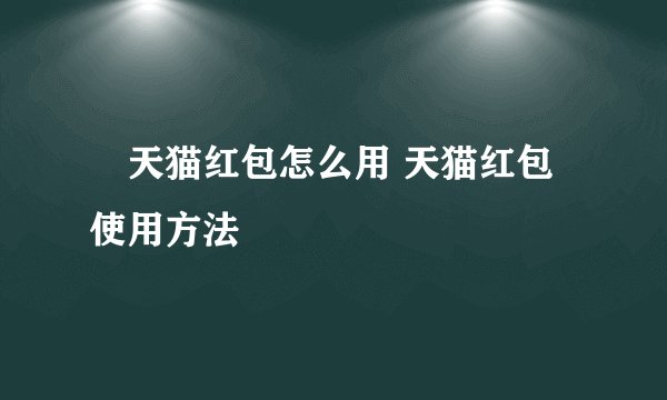 天猫红包怎么用 天猫红包使用方法