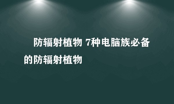 ​防辐射植物 7种电脑族必备的防辐射植物