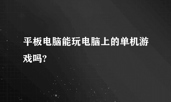 平板电脑能玩电脑上的单机游戏吗?