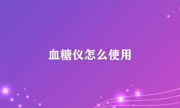 血糖仪怎么使用