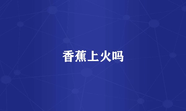 香蕉上火吗
