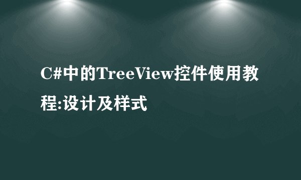 C#中的TreeView控件使用教程:设计及样式